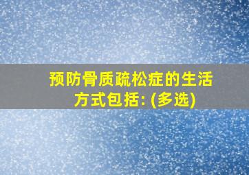 预防骨质疏松症的生活方式包括: (多选)